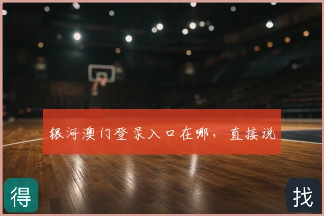 银河澳门登录入口在哪，直接说