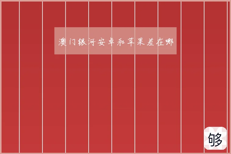澳门银河安卓和苹果差在哪