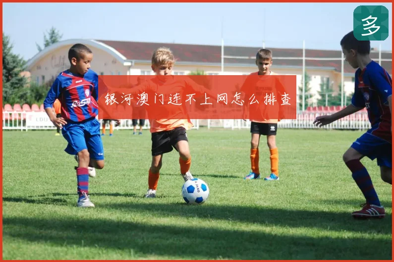 银河澳门连不上网怎么排查